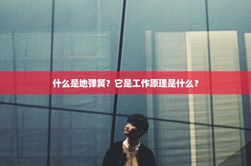 什么是地弹簧？它是工作原理是什么？