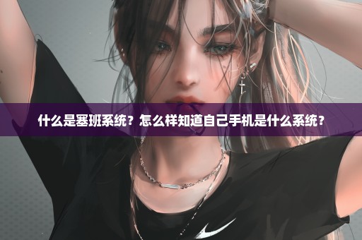 什么是塞班系统？怎么样知道自己手机是什么系统？