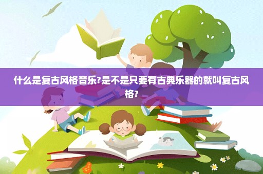 什么是复古风格音乐?是不是只要有古典乐器的就叫复古风格?