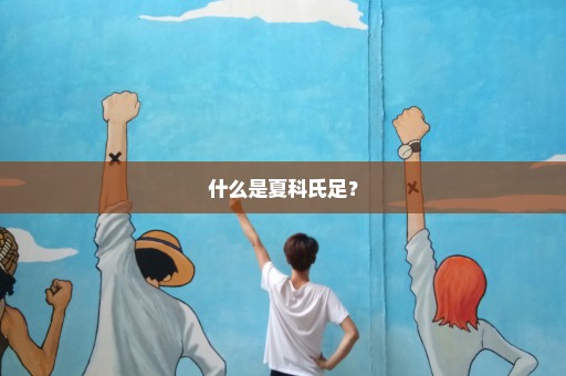 什么是夏科氏足？