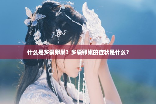 什么是多囊卵巢？多囊卵巢的症状是什么？