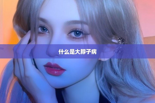 什么是大脖子病