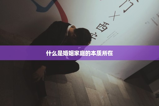 什么是婚姻家庭的本质所在