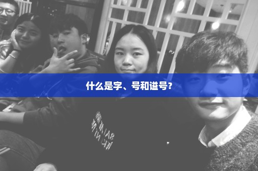 什么是字、号和谥号？