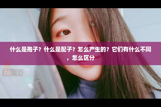 什么是孢子？什么是配子？怎么产生的？它们有什么不同，怎么区分