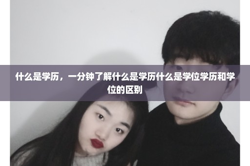 什么是学历，一分钟了解什么是学历什么是学位学历和学位的区别
