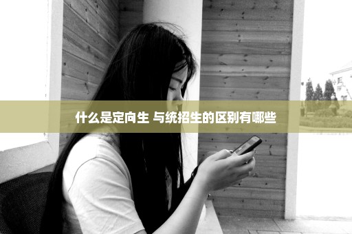 什么是定向生 与统招生的区别有哪些