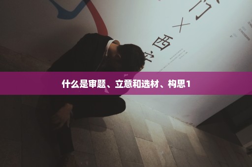 什么是审题、立意和选材、构思1