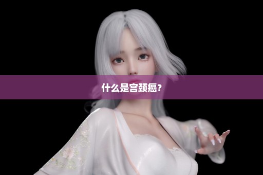 什么是宫颈癌？