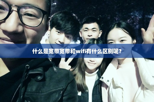 什么是宽带宽带和wifi有什么区别呢？