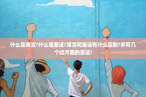 什么是寓言?什么是童话?寓言和童话有什么区别?多写几个这方面的童话!
