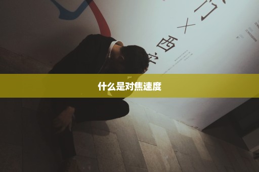 什么是对焦速度