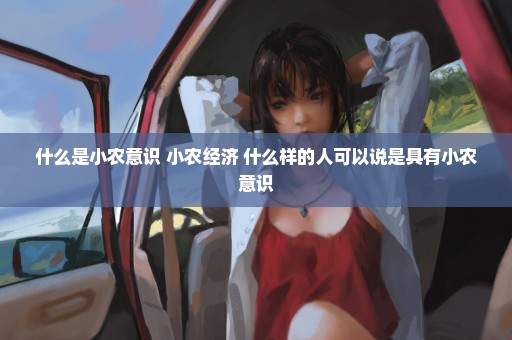 什么是小农意识 小农经济 什么样的人可以说是具有小农意识