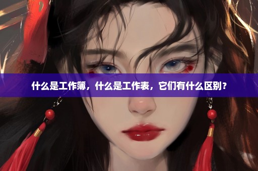 什么是工作簿，什么是工作表，它们有什么区别？