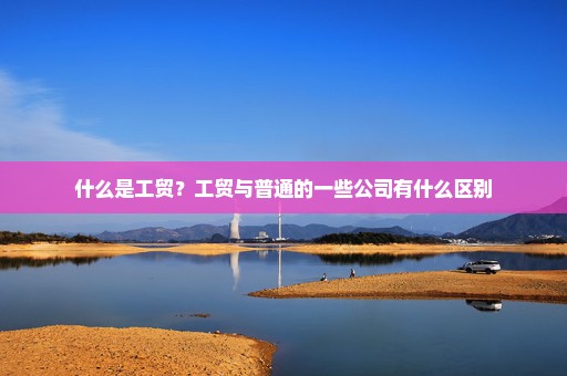 什么是工贸？工贸与普通的一些公司有什么区别