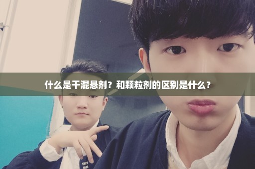 什么是干混悬剂？和颗粒剂的区别是什么？