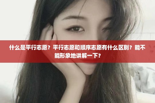 什么是平行志愿？平行志愿和顺序志愿有什么区别？能不能形象地讲解一下？