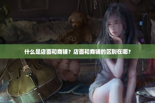 什么是店面和商铺？店面和商铺的区别在哪？