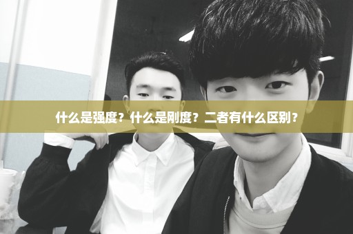 什么是强度？什么是刚度？二者有什么区别？