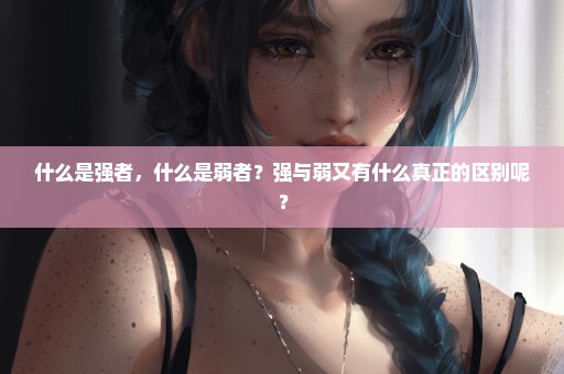 什么是强者，什么是弱者？强与弱又有什么真正的区别呢？