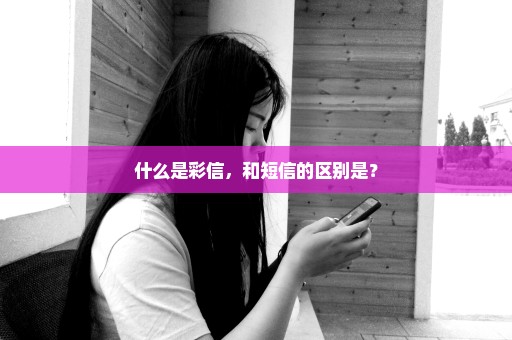 什么是彩信，和短信的区别是？