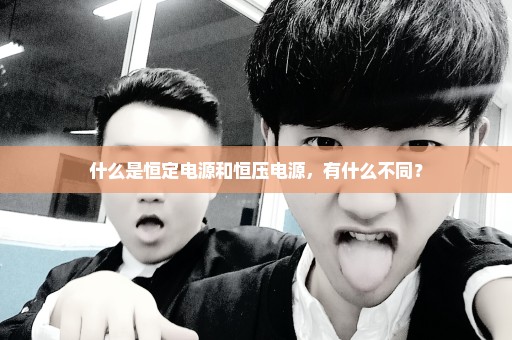 什么是恒定电源和恒压电源，有什么不同？