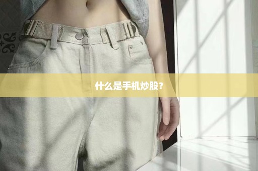 什么是手机炒股？