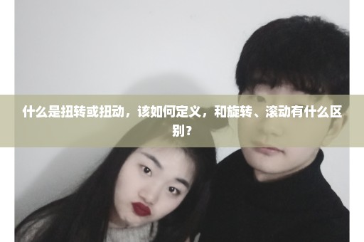 什么是扭转或扭动，该如何定义，和旋转、滚动有什么区别？