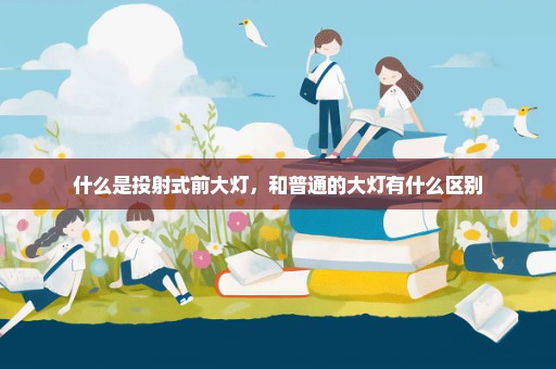 什么是投射式前大灯，和普通的大灯有什么区别