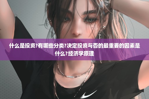 什么是投资?有哪些分类?决定投资与否的最重要的因素是什么?经济学原理