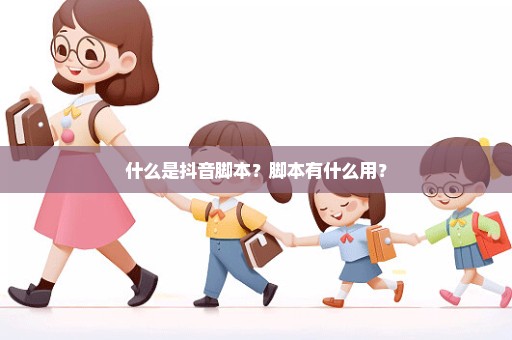 什么是抖音脚本？脚本有什么用？