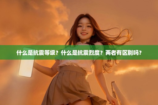 什么是抗震等级？什么是抗震烈度？两者有区别吗？