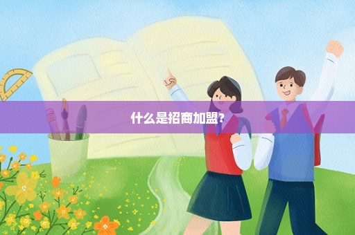 什么是招商加盟？