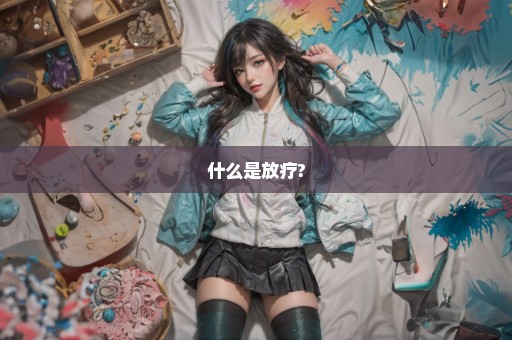 什么是放疗?