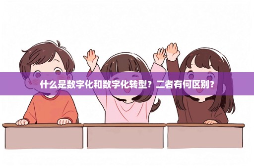 什么是数字化和数字化转型？二者有何区别？