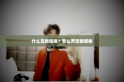 什么是新媒体？怎么界定新媒体