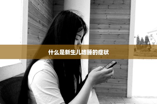 什么是新生儿嗜睡的症状