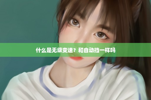 什么是无级变速？和自动挡一样吗