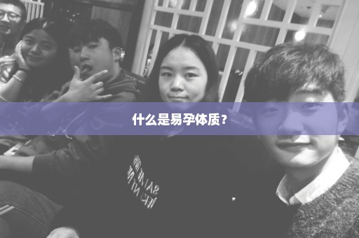 什么是易孕体质？