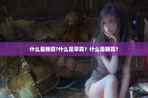 什么是晚霞?什么是早霞？什么是朝霞？