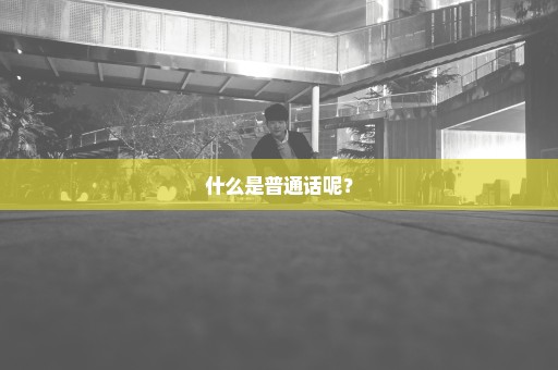 什么是普通话呢？