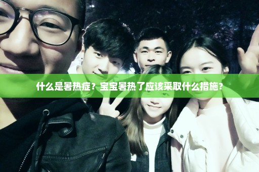 什么是暑热症？宝宝暑热了应该采取什么措施？