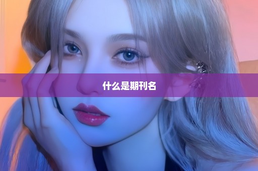 什么是期刊名