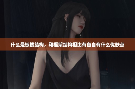 什么是板楼结构，和框架结构相比有各自有什么优缺点