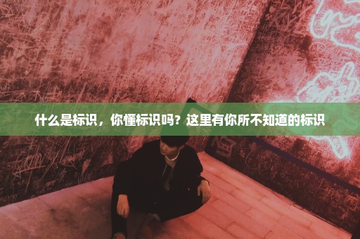什么是标识，你懂标识吗？这里有你所不知道的标识