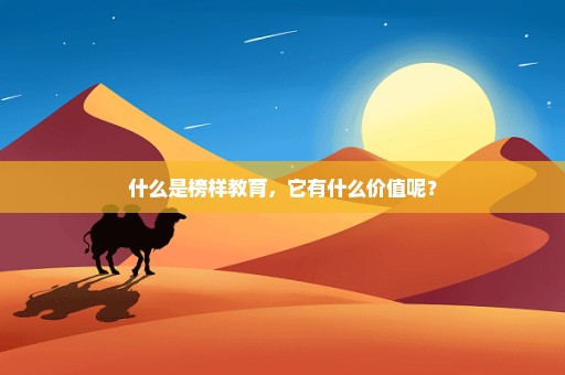 什么是榜样教育，它有什么价值呢？