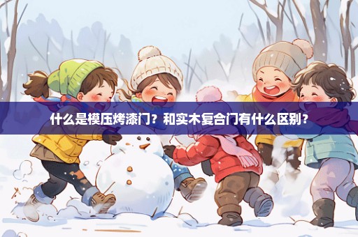 什么是模压烤漆门？和实木复合门有什么区别？