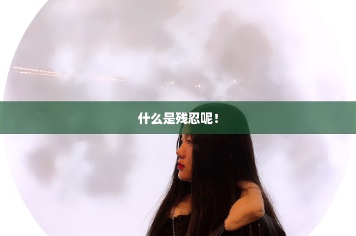 什么是残忍呢！