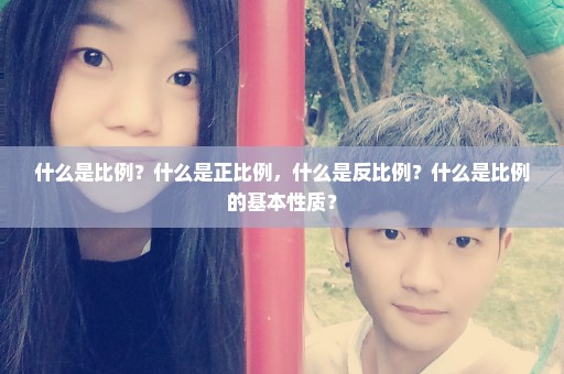 什么是比例？什么是正比例，什么是反比例？什么是比例的基本性质？