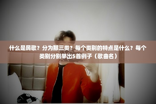 什么是民歌？分为那三类？每个类别的特点是什么？每个类别分别举出5首例子（歌曲名）